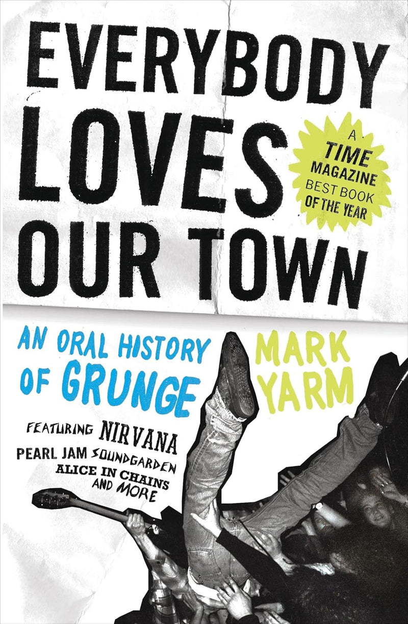 Everybody Loves Our Town: An Oral History of Grunge by Mark Yarm
